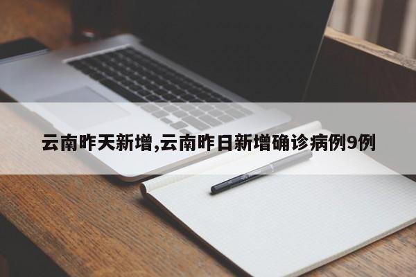 云南昨天新增,云南昨日新增确诊病例9例