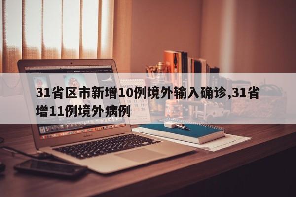 31省区市新增10例境外输入确诊,31省增11例境外病例