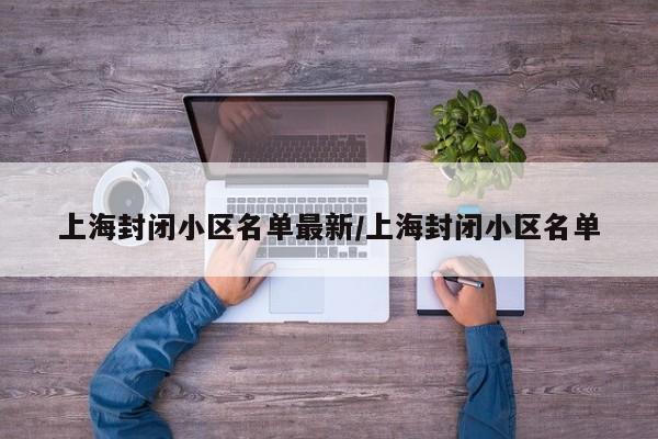 上海封闭小区名单最新/上海封闭小区名单