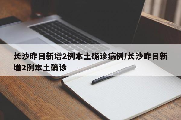 长沙昨日新增2例本土确诊病例/长沙昨日新增2例本土确诊