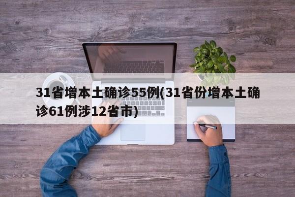 31省增本土确诊55例(31省份增本土确诊61例涉12省市)