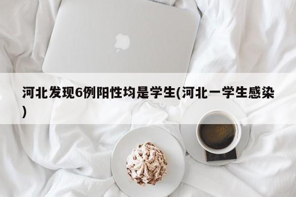 河北发现6例阳性均是学生(河北一学生感染)